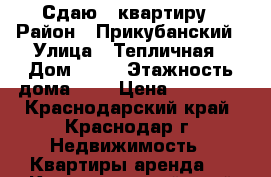 Сдаю 2 квартиру › Район ­ Прикубанский › Улица ­ Тепличная › Дом ­ 64 › Этажность дома ­ 5 › Цена ­ 20 000 - Краснодарский край, Краснодар г. Недвижимость » Квартиры аренда   . Краснодарский край,Краснодар г.